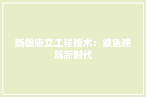 新疆唐立工程技术：绿色建筑新时代 室内设计