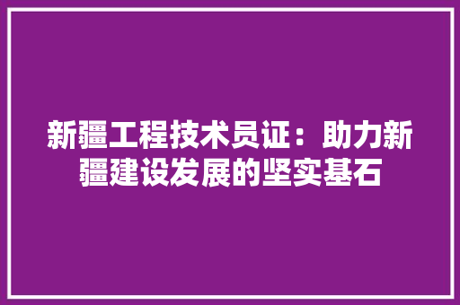 新疆工程技术员证：助力新疆建设发展的坚实基石 室内设计