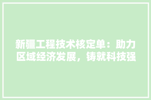 新疆工程技术核定单：助力区域经济发展，铸就科技强国梦想 室内设计