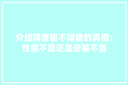 介绍隔音窗不隔音的真相：性能不足还是安装不当