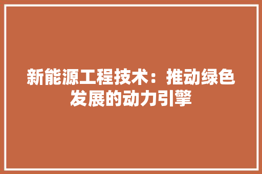 新能源工程技术：推动绿色发展的动力引擎 室内设计