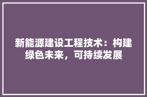 新能源建设工程技术：构建绿色未来，可持续发展 室内设计