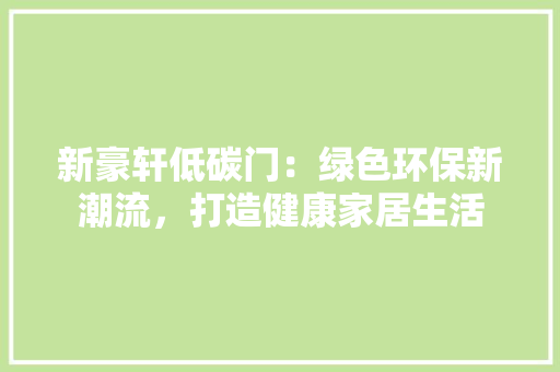 新豪轩低碳门：绿色环保新潮流，打造健康家居生活 室内设计
