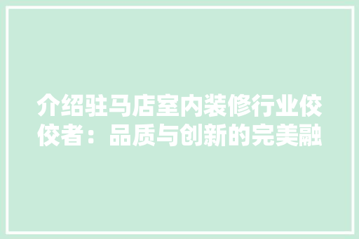 介绍驻马店室内装修行业佼佼者：品质与创新的完美融合 家居装修