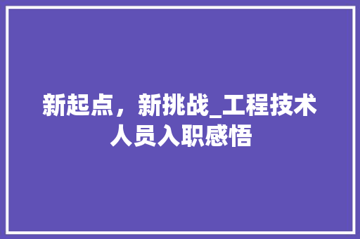 新起点，新挑战_工程技术人员入职感悟 室内设计