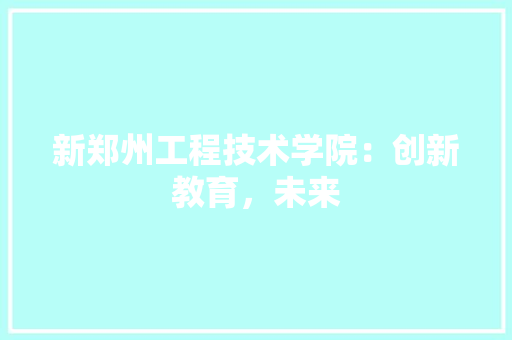 新郑州工程技术学院：创新教育，未来 室内设计