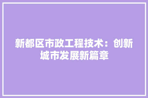 新都区市政工程技术：创新城市发展新篇章 室内设计