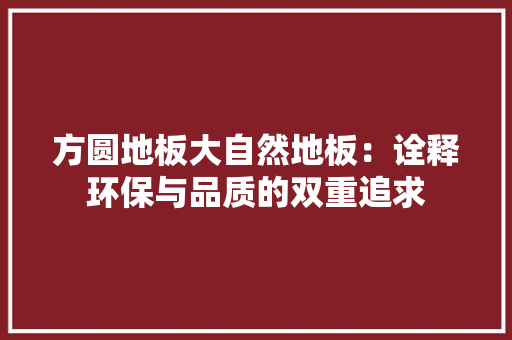 方圆地板大自然地板：诠释环保与品质的双重追求 室内设计