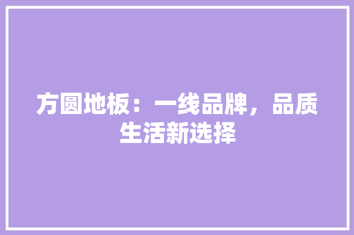 方圆地板：一线品牌，品质生活新选择 室内设计