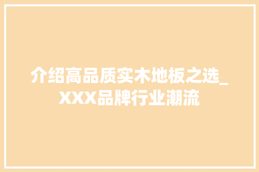 介绍高品质实木地板之选_XXX品牌行业潮流 家居装修