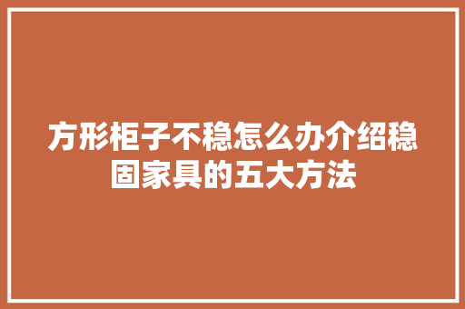 方形柜子不稳怎么办介绍稳固家具的五大方法