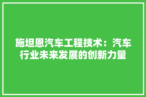 施坦恩汽车工程技术：汽车行业未来发展的创新力量 室内设计