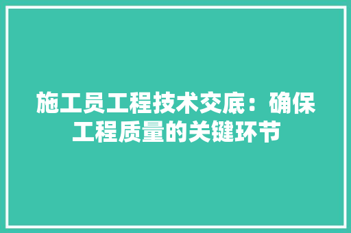 施工员工程技术交底：确保工程质量的关键环节 室内设计