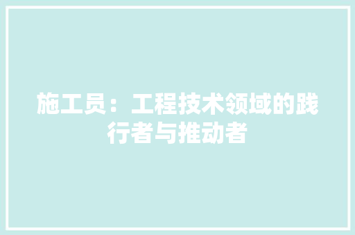 施工员：工程技术领域的践行者与推动者 室内设计