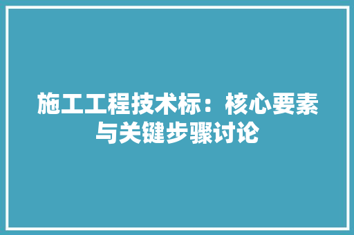施工工程技术标：核心要素与关键步骤讨论 室内设计
