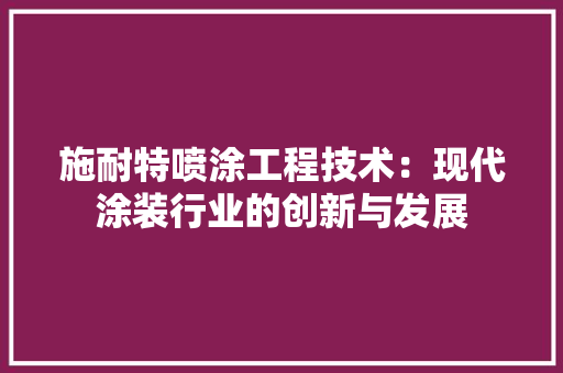 施耐特喷涂工程技术：现代涂装行业的创新与发展 室内设计