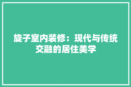 旋子室内装修：现代与传统交融的居住美学 室内设计