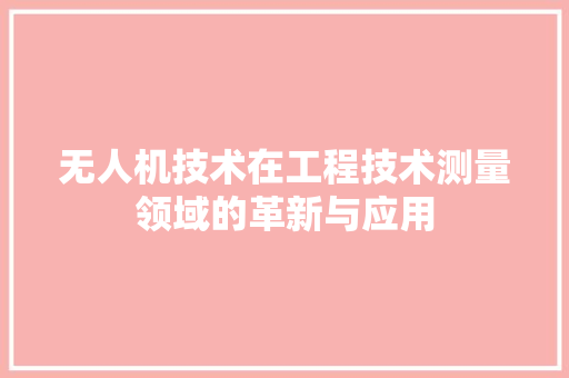 无人机技术在工程技术测量领域的革新与应用 室内设计