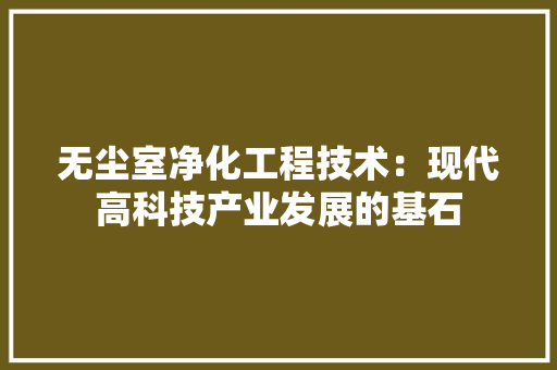 无尘室净化工程技术：现代高科技产业发展的基石 室内设计