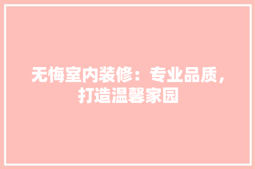 无悔室内装修：专业品质，打造温馨家园 室内设计