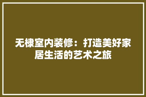 无棣室内装修：打造美好家居生活的艺术之旅