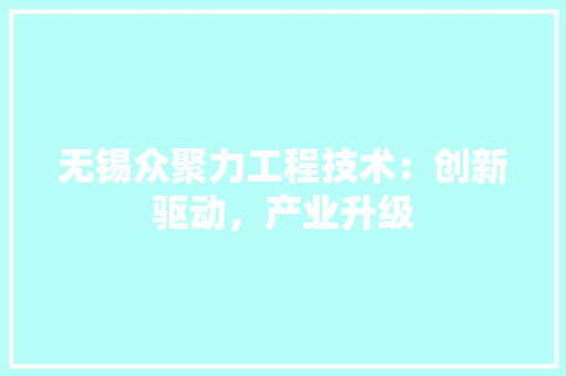 无锡众聚力工程技术：创新驱动，产业升级
