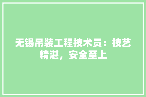 无锡吊装工程技术员：技艺精湛，安全至上 室内设计