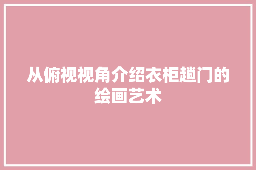 从俯视视角介绍衣柜趟门的绘画艺术 家居装修
