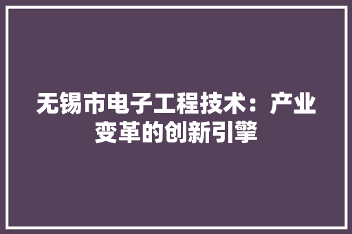 无锡市电子工程技术：产业变革的创新引擎 室内设计