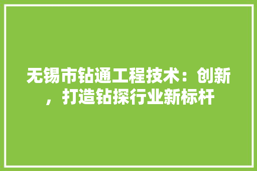 无锡市钻通工程技术：创新，打造钻探行业新标杆 室内设计