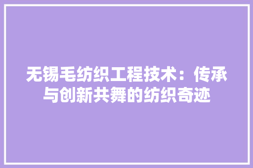 无锡毛纺织工程技术：传承与创新共舞的纺织奇迹 室内设计