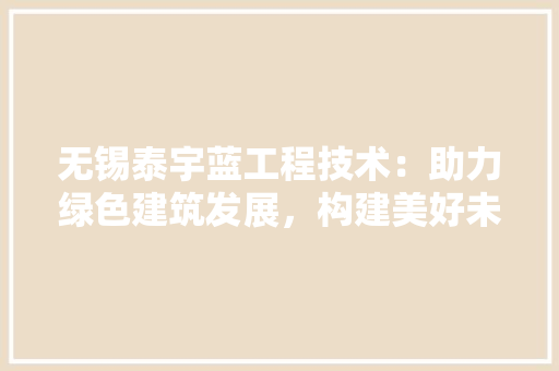 无锡泰宇蓝工程技术：助力绿色建筑发展，构建美好未来 室内设计