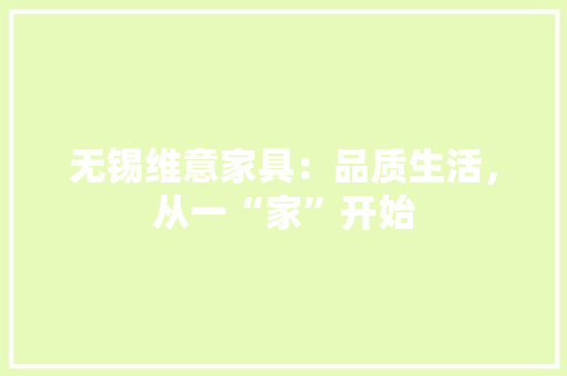 无锡维意家具：品质生活，从一“家”开始 室内设计