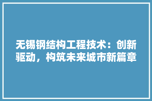无锡钢结构工程技术：创新驱动，构筑未来城市新篇章 室内设计