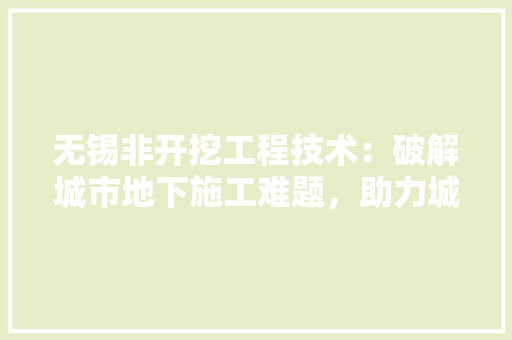无锡非开挖工程技术：破解城市地下施工难题，助力城市发展 室内设计