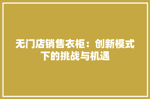 无门店销售衣柜：创新模式下的挑战与机遇 室内设计