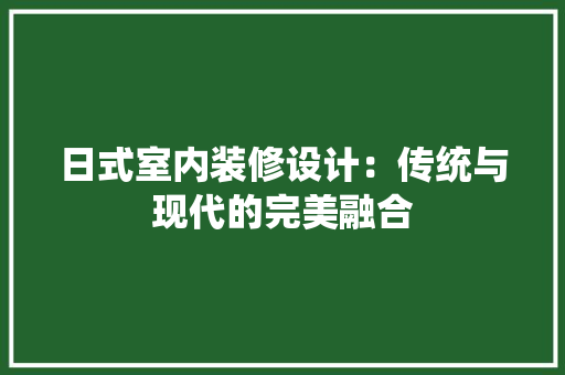 日式室内装修设计：传统与现代的完美融合 室内设计