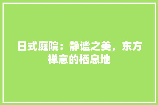 日式庭院：静谧之美，东方禅意的栖息地 室内设计