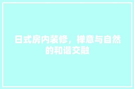 日式房内装修，禅意与自然的和谐交融 室内设计