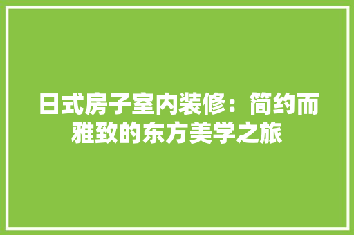 日式房子室内装修：简约而雅致的东方美学之旅 室内设计