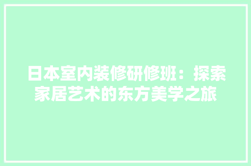 日本室内装修研修班：探索家居艺术的东方美学之旅 室内设计