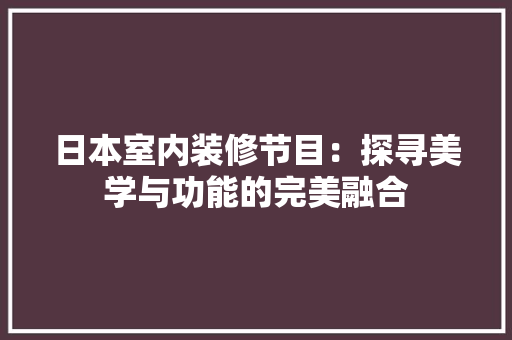 日本室内装修节目：探寻美学与功能的完美融合 室内设计