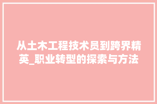 从土木工程技术员到跨界精英_职业转型的探索与方法 家居装修