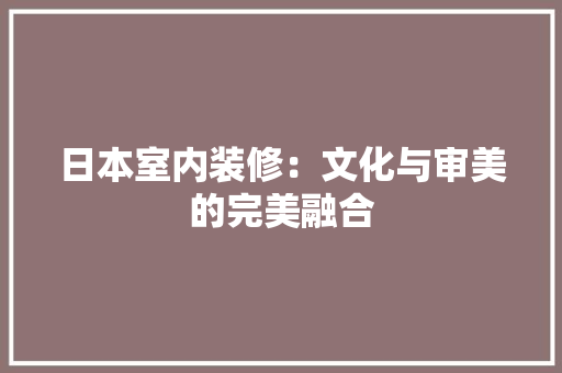 日本室内装修：文化与审美的完美融合 室内设计