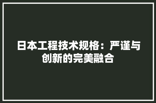 日本工程技术规格：严谨与创新的完美融合 室内设计