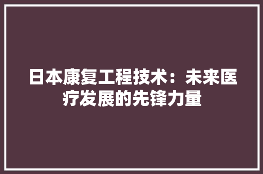 日本康复工程技术：未来医疗发展的先锋力量