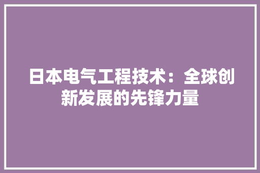 日本电气工程技术：全球创新发展的先锋力量 室内设计