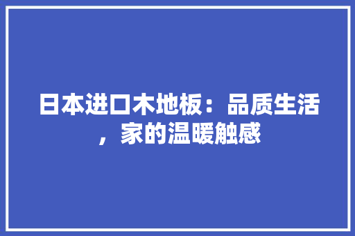 日本进口木地板：品质生活，家的温暖触感 室内设计