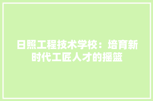 日照工程技术学校：培育新时代工匠人才的摇篮 室内设计