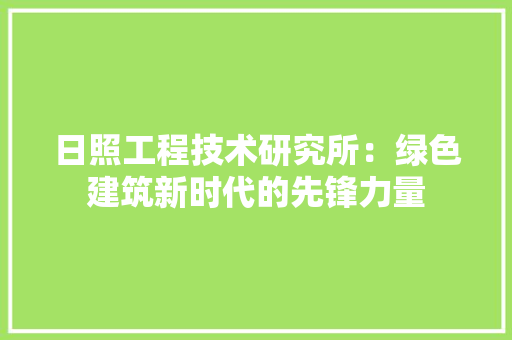 日照工程技术研究所：绿色建筑新时代的先锋力量 室内设计